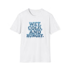 Wet, Cold, and Hungry T-Shirt